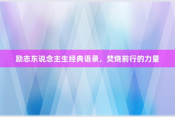 励志东说念主生经典语录，焚烧前行的力量