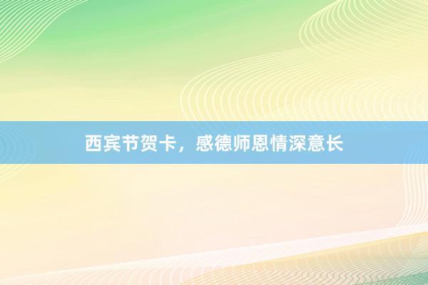 西宾节贺卡,感德师恩情深意长