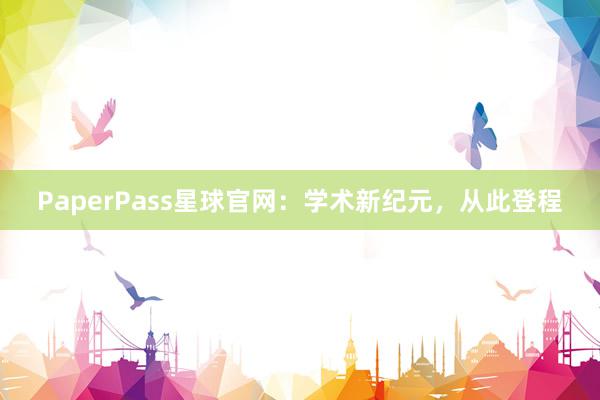 PaperPass星球官网：学术新纪元，从此登程